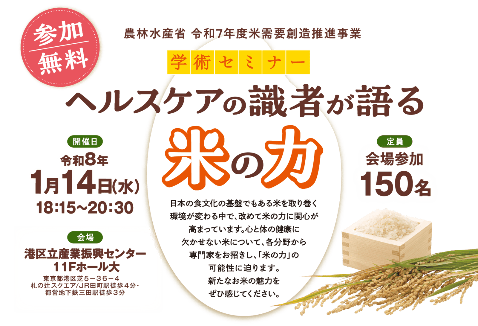 農林水産省 令和7年度米需要創造推進事業 学術セミナー「ヘルスケアの識者が語る米の力」開催日：令和８年1月14日（水）18:15〜20:30 会場：港区立産業振興せんたー11Fホール大 定員：会場参加150名